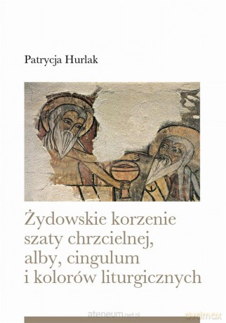 Żydowskie korzenie szaty chrzcielnej, alby, cingulum i kolorów liturgicznych - Patrycja Hurlak [KSIĄŻKA]
