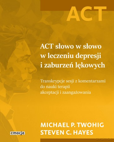 ACT słowo w słowo w leczeniu depresji i zaburzeń lękowych. Transkrypcje sesji z komentarzami do nauki terapii akceptacji i zaangażowania - Michael P. Twohig, Steven C. Hayes [KSIĄŻKA]