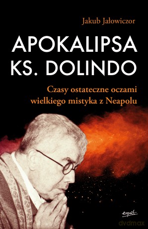 Apokalipsa ks. Dolindo. Czasy ostateczne oczami wielkiego mistyka z Neapolu - Jakub Jałowiczor [KSIĄŻKA]