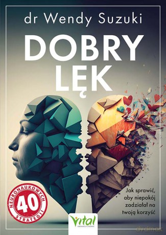 Dobry lęk. Jak sprawić, aby niepokój zadziałał na twoją korzyść - Wendy Suzuki [KSIĄŻKA]