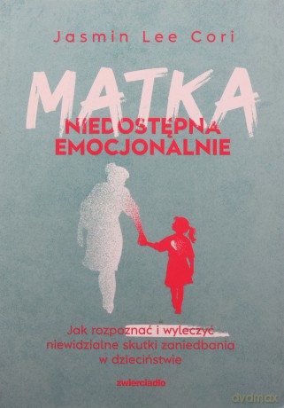 Matka niedostępna emocjonalnie. Jak rozpoznać i wyleczyć niewidzialne skutki zaniedbania w dzieciństwie - Cori Jasmin Lee [KSIĄŻKA]