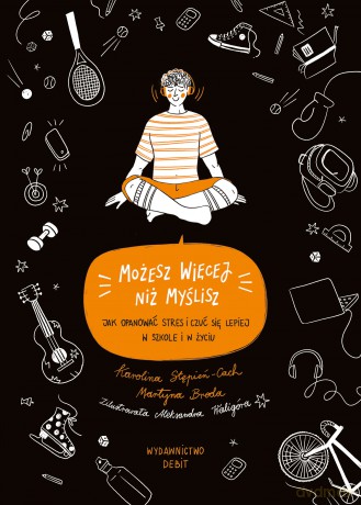 Możesz więcej, niż myślisz. Jak opanować stres i czuć się lepiej w szkole i w życiu - Martyna Broda, Karolina Stępień-Cach [KSIĄŻKA]