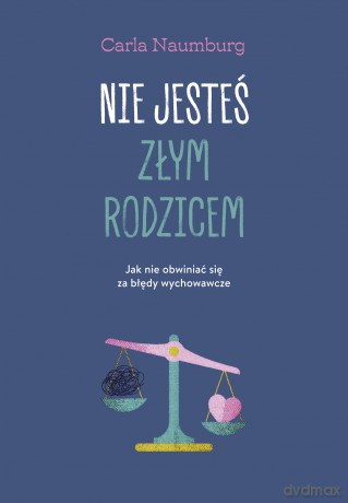 Nie jesteś złym rodzicem. Jak nie obwiniać się za błędy wychowawcze - Carla Naumburg [KSIĄŻKA]