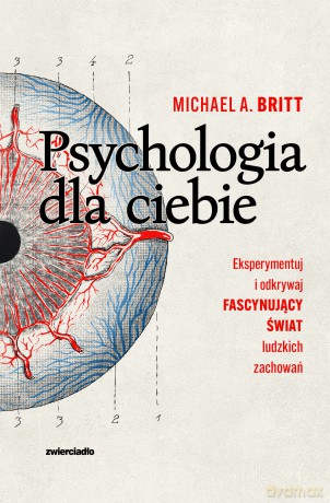Psychologia dla ciebie. Eksperymentuj i odkrywaj fascynujący świat ludzkich zachowań - Michael A. Britt [KSIĄŻKA]