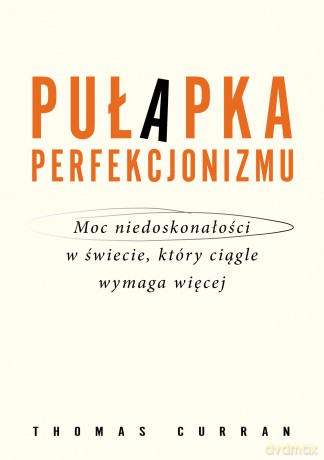 Pułapka perfekcjonizmu. Moc niedoskonałości w świecie, który ciągle wymaga więcej - Thomas Curran [KSIĄŻKA]