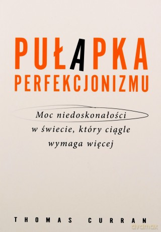 Pułapka perfekcjonizmu. Moc niedoskonałości w świecie, który ciągle wymaga więcej - Thomas Curran [KSIĄŻKA]