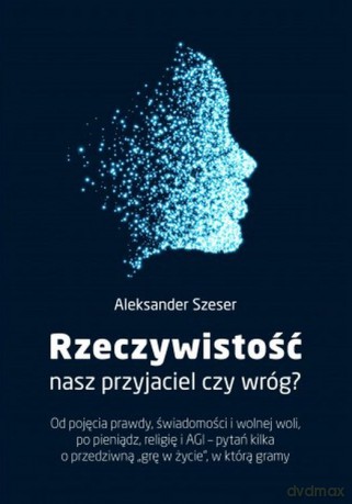 Rzeczywistość, nasz przyjaciel czy wróg - Aleksander Szeser [KSIĄŻKA]