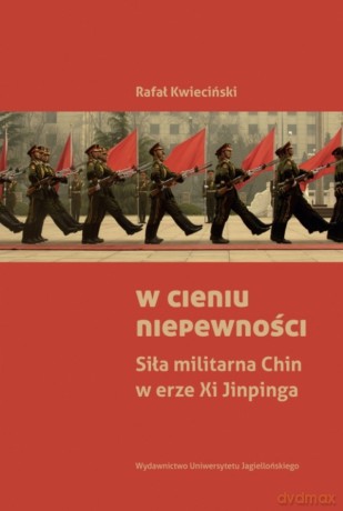 W cieniu niepewności. Siła militarna Chin w erze Xi Jinpinga - Rafał Kwieciński [KSIĄŻKA]