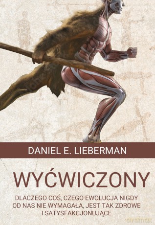 Wyćwiczony. Dlaczego coś, czego ewolucja nigdy od nas nie wymagała, jest tak zdrowe i satysfakcjonujące - Daniel E. Lieberman [KSIĄŻKA]