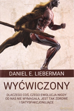 Wyćwiczony. Dlaczego coś, czego ewolucja nigdy od nas nie wymagała, jest tak zdrowe i satysfakcjonujące - Daniel E. Lieberman [KSIĄŻKA]