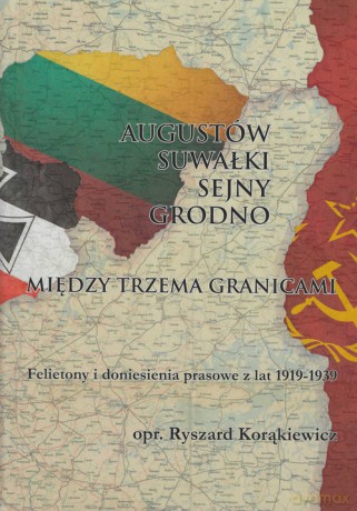 Augustów Suwałki Sejny Grodno Między trzema granicami - Ryszard Korąkiewicz [KSIĄŻKA]