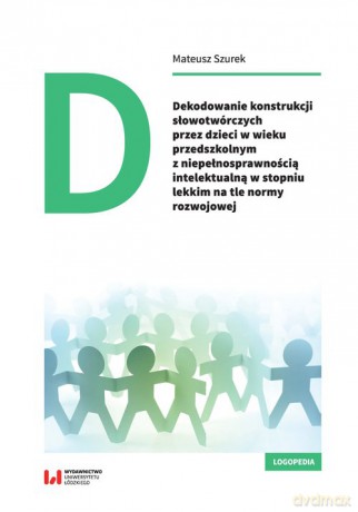 Dekodowanie konstrukcji słowotwórczych przez dzieci w wieku przedszkolnym z niepełnosprawnością intelektualną - Mateusz Szurek [KSIĄŻKA]