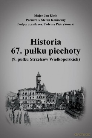 Historia 67. pułku piechoty (9. pułku Strzelców Wielkopolskich) plus Mapy i schematy - Jan Klein, Stefan Konieczny [KSIĄŻKA]