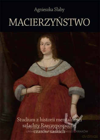 Macierzyństwo Studium z historii mentalności szlachty Rzeczypospolitej czasów saskich - Agnieszka Słaby [KSIĄŻKA]