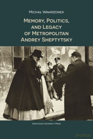 Memory Politics and Legacy of Metropolitan Andrey Sheptytsky - Michał Wawrzonek [KSIĄŻKA]
