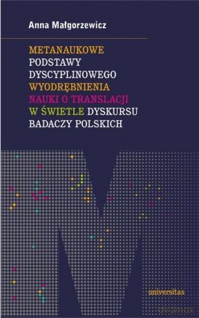 Metanaukowe podstawy dyscyplinowego wyodrębnienia nauki o translacji w świetle dyskursu badaczy pols - Anna Małgorzewicz [KSIĄŻKA]