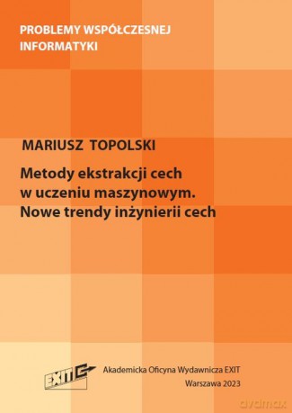 Metody ekstrakcji cech w uczeniu maszynowym. Nowe trendy inżynierii cech - Mariusz Topolski [KSIĄŻKA]