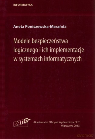 Modele bezpieczeństwa logicznego i ich implementacje w systemach informatycznych - Aneta Poniszewska-Marańda [KSIĄŻKA]