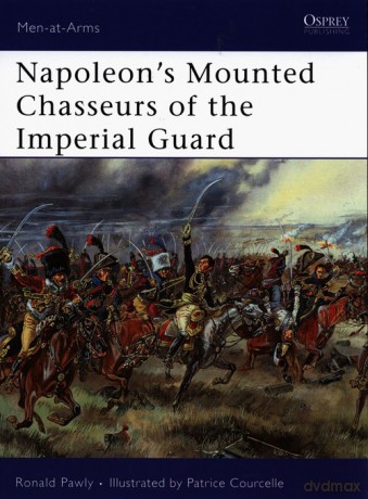 Napoleons Mounted Chasseurs of the Imperial Guard - Ronald Pawly [KSIĄŻKA]