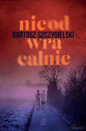 Nieodwracalnie - Szczygielski Bartosz [KSIĄŻKA]