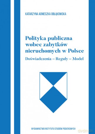 Polityka publiczna wobec zabytków nieruchomych w Polce Doświadczenia-Reguły-Model - Agnieszka Obłąkowska Katarzyna [KSIĄŻKA]
