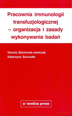 Pracownia immunologii transfuzjologicznej - organizacja i zasady wykonywania badań - Danuta Bochenek-Jantczak, Katarzyna Szczudło [KSIĄŻKA]