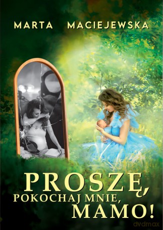 Proszę, pokochaj mnie, mamo! - Marta Maciejewska [KSIĄŻKA]