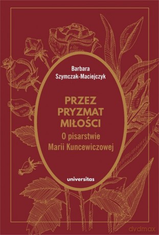 Przez pryzmat miłości O pisarstwie Marii Kuncewiczowej - Barbara Szymczak-Maciejczyk [KSIĄŻKA]