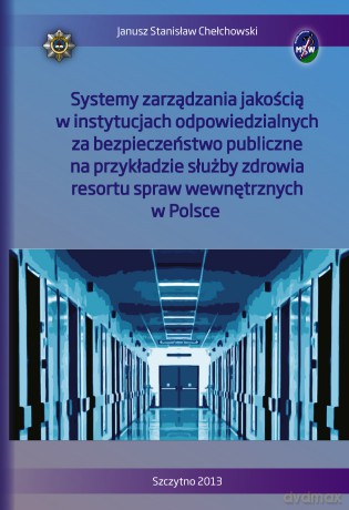 Systemy zarządzania jakością w instytucjach odpowiedzialnych za bezpieczeństwo publiczne na przykładzie służby zdrowia resortu spraw wewnętrznych w Polsce - Janusz Stanisław Chełchowski [KSIĄŻKA]