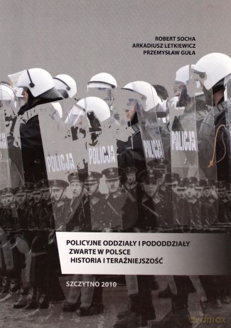 Policyjne oddziały i pododdziały zwarte w Polsce. Historia i teraźniejszość - Robert Socha/Arkadiusz Letkiewicz/Przemysław Guła [KSIĄŻKA]