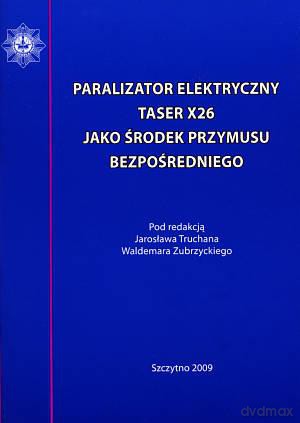 Paralizator elektryczny TASER X 26 jako środek przymusu bezpośredniego - J. Truchan/W. Zubrzycki [KSIĄŻKA]