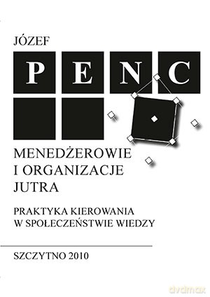 Menadżerowie i organizacje jutra. Praktyka kierowania w społeczeństwie wiedzy. - Józef Penc [KSIĄŻKA]