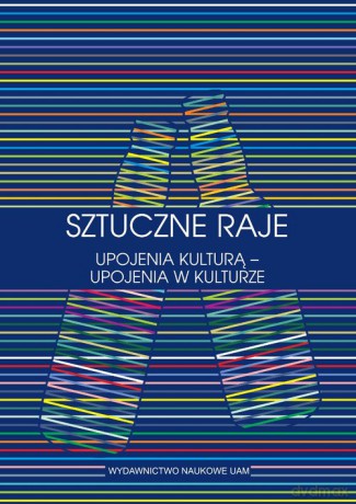 Sztuczne raje Upojenia kulturą upojenia w kulturze Przypadek słowiański [KSIĄŻKA]