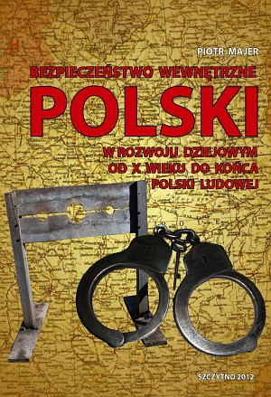 Bezpieczeństwo wewnętrzne Polski w rozwoju dziejowym od X wieku do końca Polski Ludowej - Piotr Majer [KSIĄŻKA]