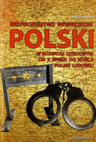 Bezpieczeństwo wewnętrzne Polski w rozwoju dziejowym od X wieku do końca Polski Ludowej - Piotr Majer [KSIĄŻKA]