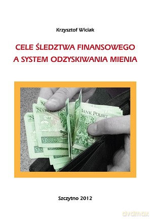 Cele śledztwa finansowego a system odzyskiwania mienia. - Krzysztof Wiciak [KSIĄŻKA]