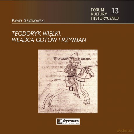 Teodoryk Wielki Władca Gotów i Rzymian - Pawwł Szatkowski [KSIĄŻKA]