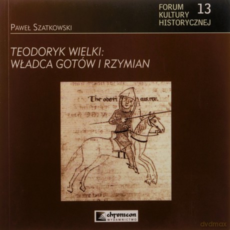 Teodoryk Wielki Władca Gotów i Rzymian - Pawwł Szatkowski [KSIĄŻKA]