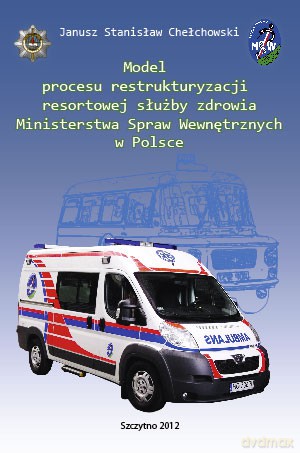 Model procesu restrukturyzacji resortowej służby zdrowia Ministerstwa Spraw Wewnętrznych w Polsce. - Janusz Stanisław Chełchowski [KSIĄŻKA]