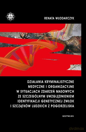 Działania kryminalistyczne, medyczne i organizacyjne w sytuacjach zdarzeń masowych ze szczególnym uwzględnieniem identyfikacji genetycznej zwłok i szczątków ludzkich z pogorzeliska - Renata Włodarczyk [KSIĄŻKA]