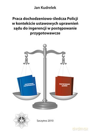 Praca dochodzeniowo-śledcza policji w kontekście ustawowych uprawnień sądu do ingerencji w postępowanie przygotowawcze - JanKudrelek [KSIĄŻKA]