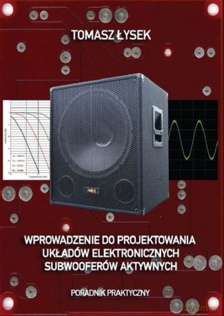 Wprowadzenie do projektowania układów elektronicznych subwooferów aktywnych - Tomasz Łysek [KSIĄŻKA]