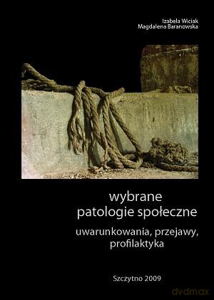 Wybrane patologie społeczne. Uwarunkowania, przejawy, profilaktyka - Magdalena Baranowska/Izabela Wiciak [KSIĄŻKA]