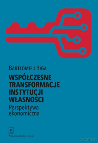 Współczesne transformacje instytucji własności Perspektywa ekonomiczna - Bartłomiej Biga [KSIĄŻKA]