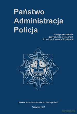 Państwo-Administracja-Policja. Księga pamiątkowa dedykowana prof. dr. hab. Kazimierzowi Rajchelowi - Arkadiusz Letkiewicz/Andrzej Misiuk [KSIĄŻKA]