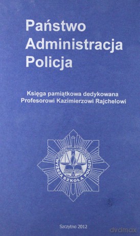 Państwo-Administracja-Policja. Księga pamiątkowa dedykowana prof. dr. hab. Kazimierzowi Rajchelowi - Arkadiusz Letkiewicz/Andrzej Misiuk [KSIĄŻKA]