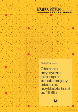 Zdarzenia artystyczne jako impuls transformujący miasto na przykładzie Łodzi po 1989 r. - Błażej Filanowski [KSIĄŻKA]