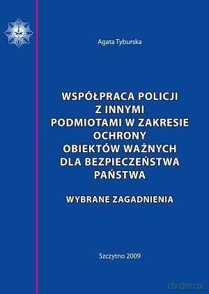 Współpraca Policji z innymi podmiotami w zakresie ochrony obiektów ważnych dla bezpieczeństwa Państwa - Agata Tyburska [KSIĄŻKA]