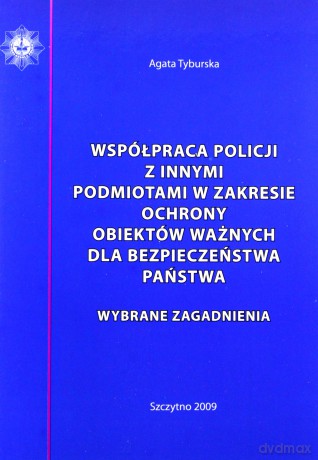 Współpraca Policji z innymi podmiotami w zakresie ochrony obiektów ważnych dla bezpieczeństwa Państwa - Agata Tyburska [KSIĄŻKA]