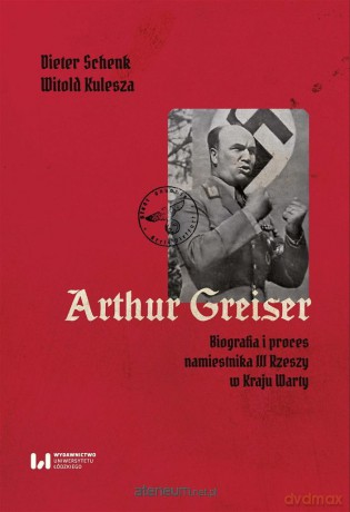 Arthur Greiser. Biografia i proces namiestnika... - Dieter Schenk. Witold Kulesza [KSIĄŻKA]